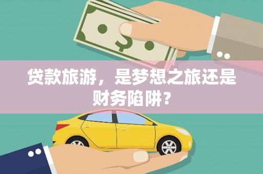 古镇贷款旅游，是梦想之旅还是财务陷阱？