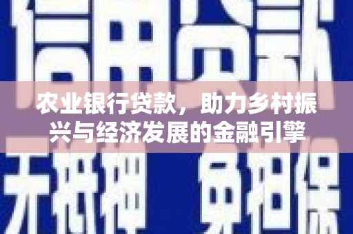 古镇农业银行贷款，助力乡村振兴与经济发展的金融引擎