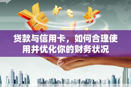 古镇贷款与信用卡，如何合理使用并优化你的财务状况