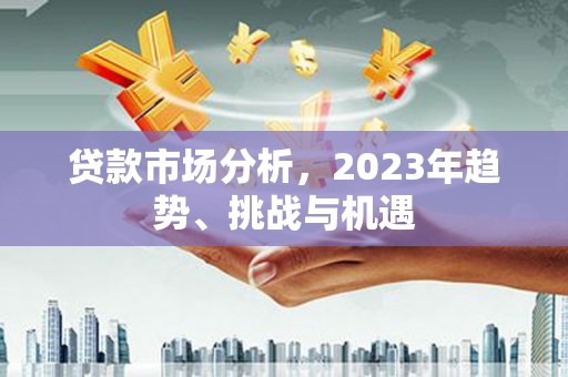 古镇贷款市场分析，2023年趋势、挑战与机遇