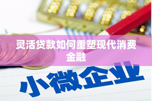 古镇灵活贷款如何重塑现代消费金融