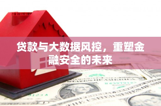 古镇贷款与大数据风控，重塑金融安全的未来