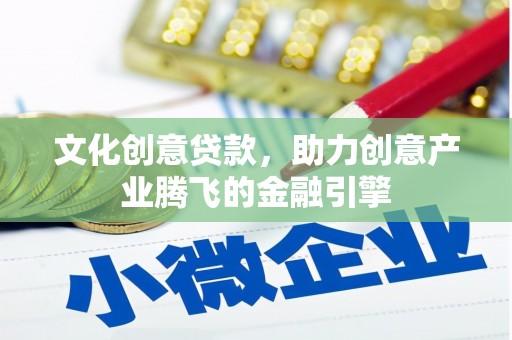 古镇文化创意贷款，助力创意产业腾飞的金融引擎