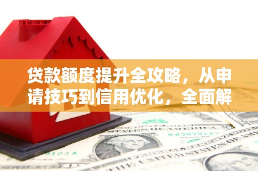 古镇贷款额度提升全攻略，从申请技巧到信用优化，全面解析