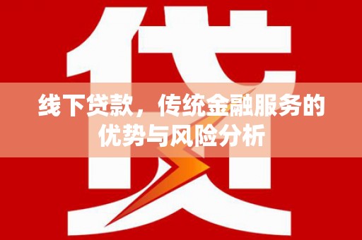 古镇线下贷款，传统金融服务的优势与风险分析