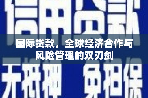 古镇国际贷款，全球经济合作与风险管理的双刃剑