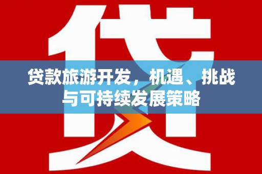 古镇贷款旅游开发，机遇、挑战与可持续发展策略