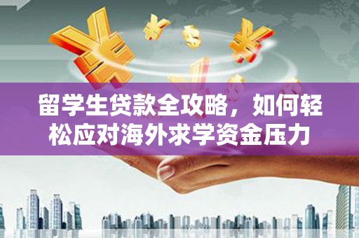古镇留学生贷款全攻略，如何轻松应对海外求学资金压力