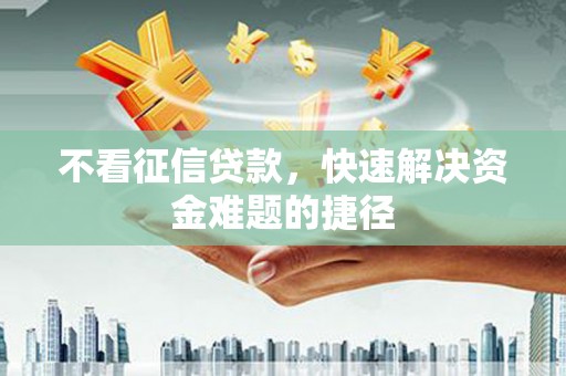 古镇不看征信贷款，快速解决资金难题的捷径