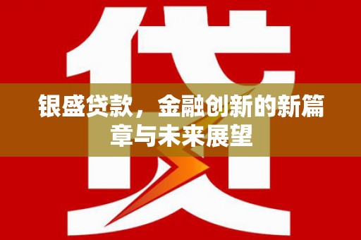 古镇银盛贷款，金融创新的新篇章与未来展望