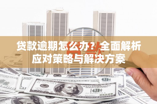 古镇贷款逾期怎么办？全面解析应对策略与解决方案