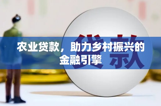 古镇农业贷款，助力乡村振兴的金融引擎