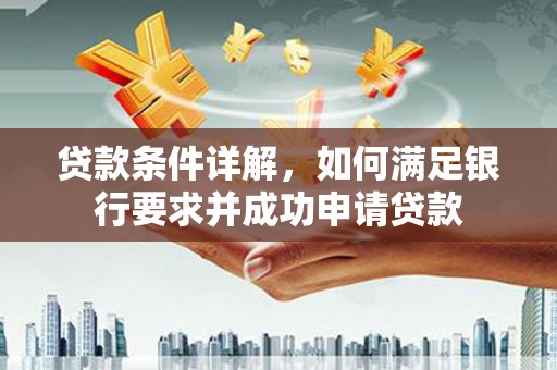古镇贷款条件详解，如何满足银行要求并成功申请贷款