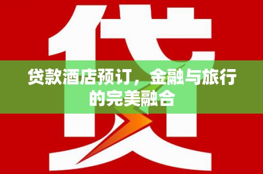 古镇贷款酒店预订，金融与旅行的完美融合