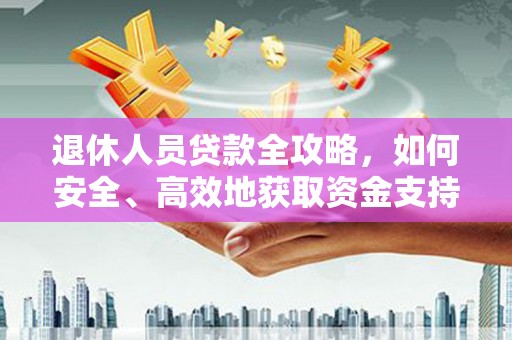 古镇退休人员贷款全攻略，如何安全、高效地获取资金支持