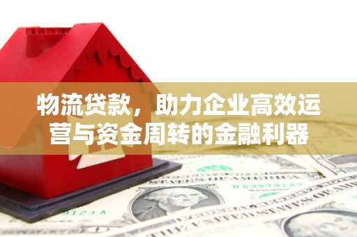 古镇物流贷款，助力企业高效运营与资金周转的金融利器