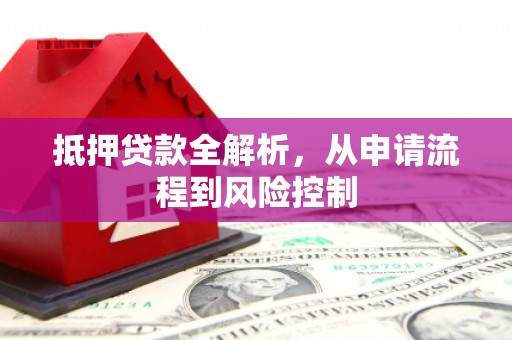 古镇抵押贷款全解析，从申请流程到风险控制
