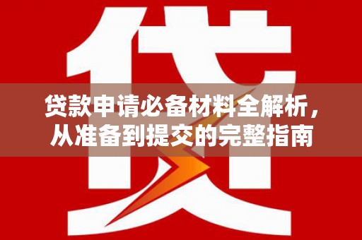 古镇贷款申请必备材料全解析，从准备到提交的完整指南
