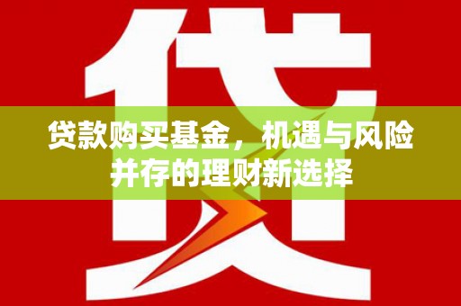古镇贷款购买基金，机遇与风险并存的理财新选择