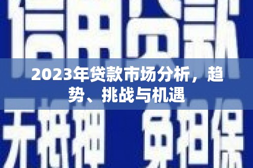 古镇2023年贷款市场分析，趋势、挑战与机遇