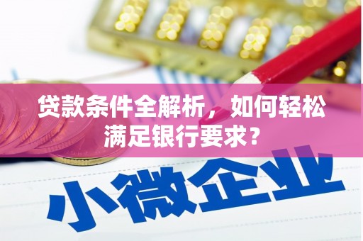 古镇贷款条件全解析，如何轻松满足银行要求？