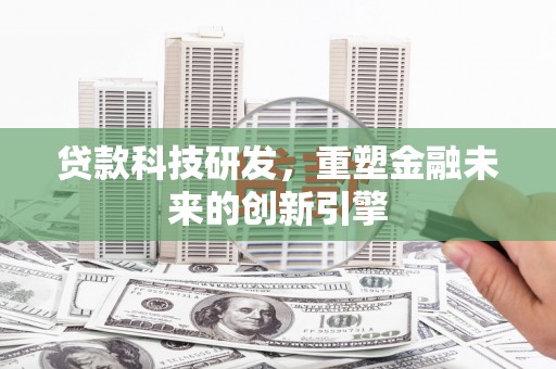 古镇贷款科技研发，重塑金融未来的创新引擎
