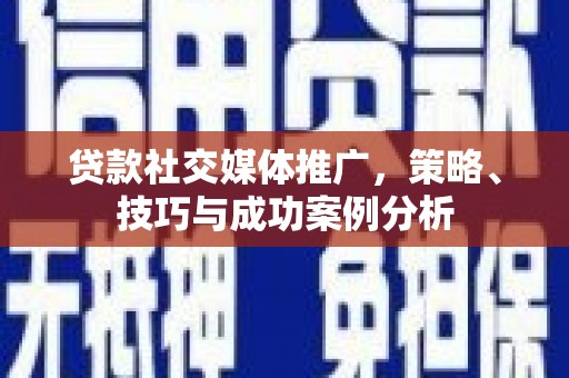 古镇贷款社交媒体推广，策略、技巧与成功案例分析