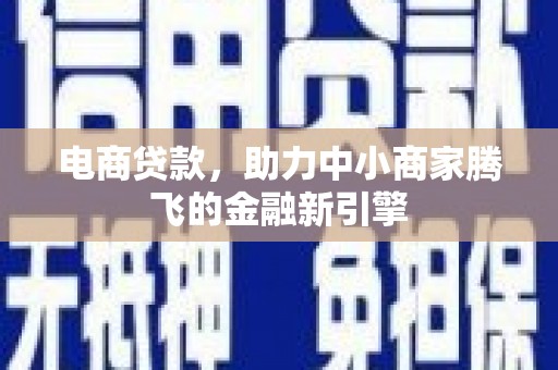 古镇电商贷款，助力中小商家腾飞的金融新引擎