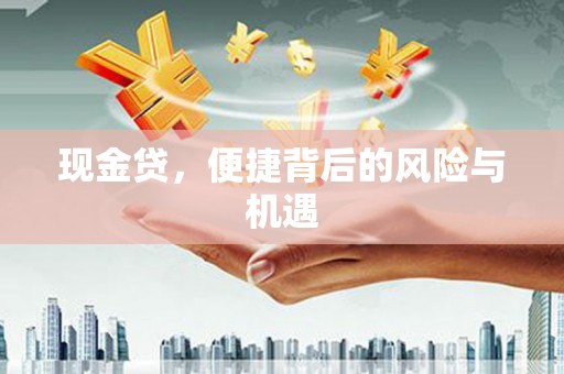 古镇现金贷，便捷背后的风险与机遇