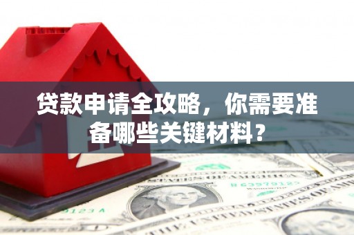 古镇贷款申请全攻略，你需要准备哪些关键材料？