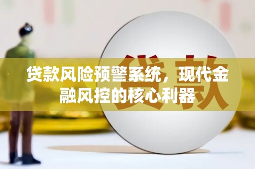 古镇贷款风险预警系统，现代金融风控的核心利器