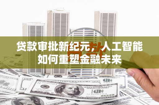 古镇贷款审批新纪元，人工智能如何重塑金融未来
