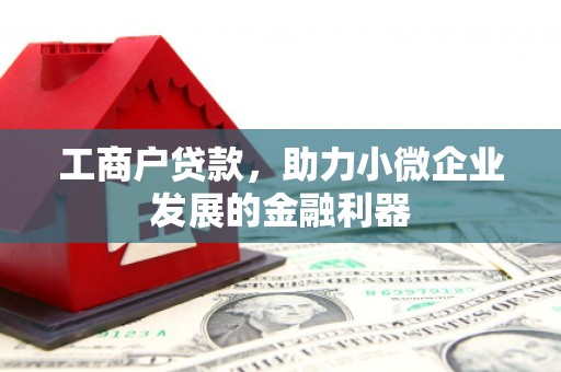 古镇工商户贷款，助力小微企业发展的金融利器