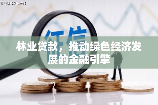 古镇林业贷款，推动绿色经济发展的金融引擎