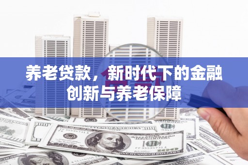 古镇养老贷款，新时代下的金融创新与养老保障