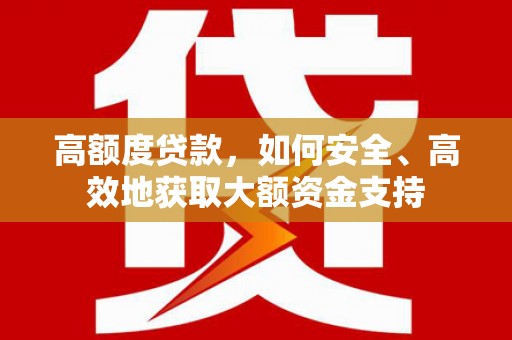 古镇高额度贷款，如何安全、高效地获取大额资金支持