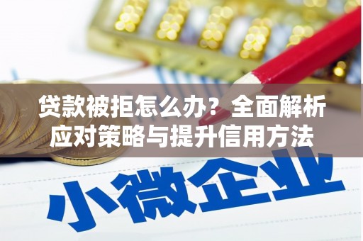 古镇贷款被拒怎么办？全面解析应对策略与提升信用方法