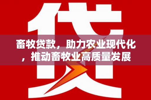 古镇畜牧贷款，助力农业现代化，推动畜牧业高质量发展