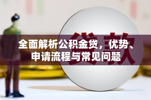 古镇全面解析公积金贷，优势、申请流程与常见问题