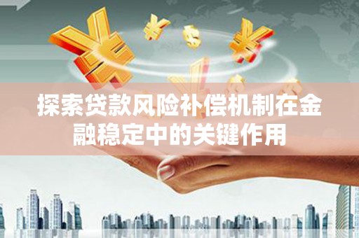 古镇探索贷款风险补偿机制在金融稳定中的关键作用