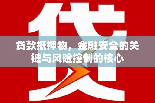 古镇贷款抵押物，金融安全的关键与风险控制的核心
