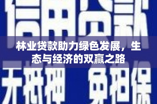 古镇林业贷款助力绿色发展，生态与经济的双赢之路