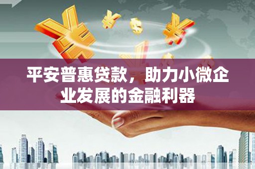 古镇平安普惠贷款，助力小微企业发展的金融利器