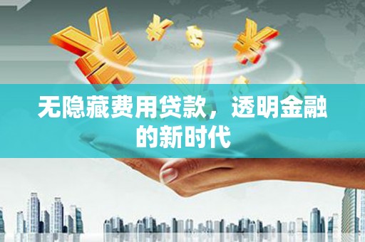 古镇无隐藏费用贷款，透明金融的新时代
