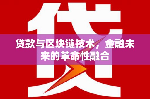 古镇贷款与区块链技术，金融未来的革命性融合