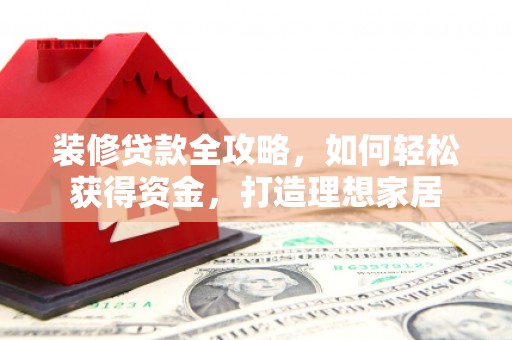 古镇装修贷款全攻略，如何轻松获得资金，打造理想家居