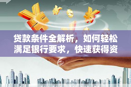 古镇贷款条件全解析，如何轻松满足银行要求，快速获得资金支持