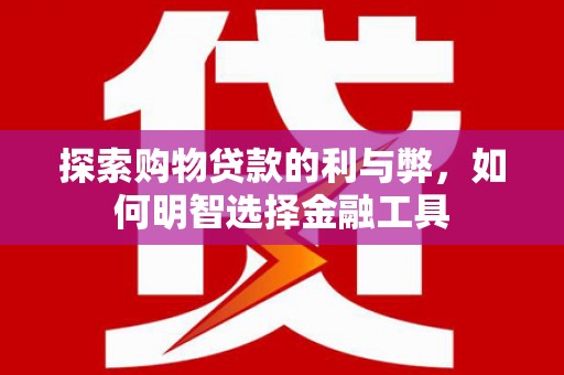 古镇探索购物贷款的利与弊，如何明智选择金融工具