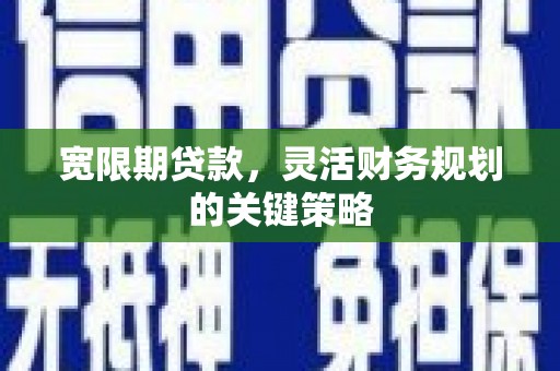 古镇宽限期贷款，灵活财务规划的关键策略