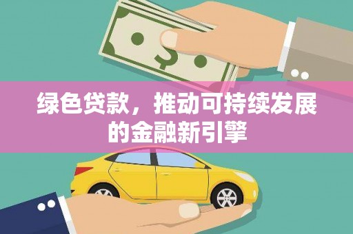 古镇绿色贷款，推动可持续发展的金融新引擎